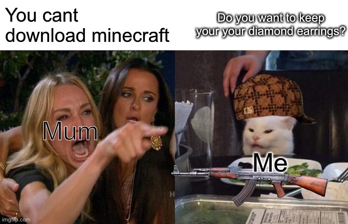 Woman Yelling At Cat | You cant download minecraft; Do you want to keep your your diamond earrings? Mum; Me | image tagged in memes,woman yelling at cat | made w/ Imgflip meme maker
