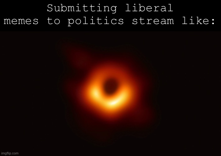 This black hole is a whole mood | Submitting liberal memes to politics stream like: | image tagged in black hole first pic,black hole,politics,the daily struggle imgflip edition,first world imgflip problems,whole mood | made w/ Imgflip meme maker