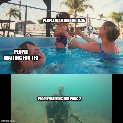 Drowning Kid Skelleton | PEOPLE WAITING FOR TES6; PEOPLE WAITING FOR TF3; PEOPLE WAITING FOR PONG 2 | image tagged in drowning kid skelleton | made w/ Imgflip meme maker
