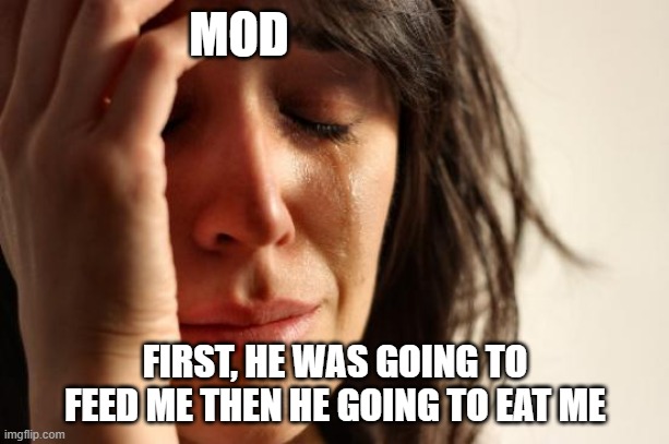 First World Problems Meme | MOD FIRST, HE WAS GOING TO FEED ME THEN HE GOING TO EAT ME | image tagged in memes,first world problems | made w/ Imgflip meme maker