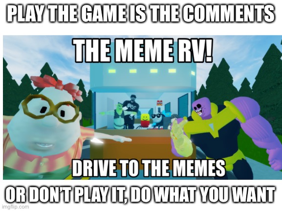 lol | PLAY THE GAME IS THE COMMENTS; OR DON’T PLAY IT, DO WHAT YOU WANT | image tagged in roblox meme,memes,games | made w/ Imgflip meme maker