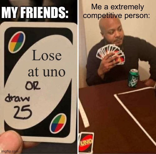 Me big brained | MY FRIENDS:; Me a extremely competitive person:; Lose at uno | image tagged in memes,uno draw 25 cards | made w/ Imgflip meme maker
