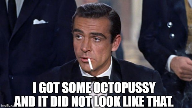James Bond | I GOT SOME OCTOPUSSY AND IT DID NOT LOOK LIKE THAT. | image tagged in james bond | made w/ Imgflip meme maker
