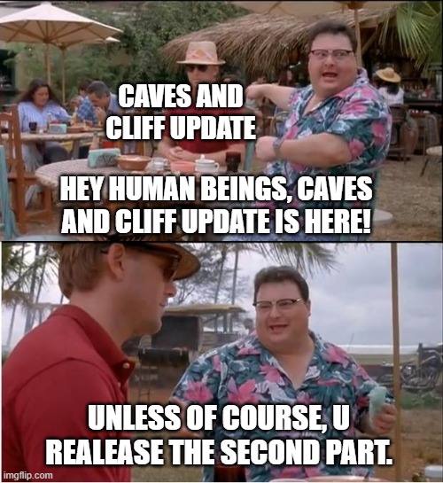 Logical right | CAVES AND CLIFF UPDATE; HEY HUMAN BEINGS, CAVES AND CLIFF UPDATE IS HERE! UNLESS OF COURSE, U REALEASE THE SECOND PART. | image tagged in memes,see nobody cares | made w/ Imgflip meme maker