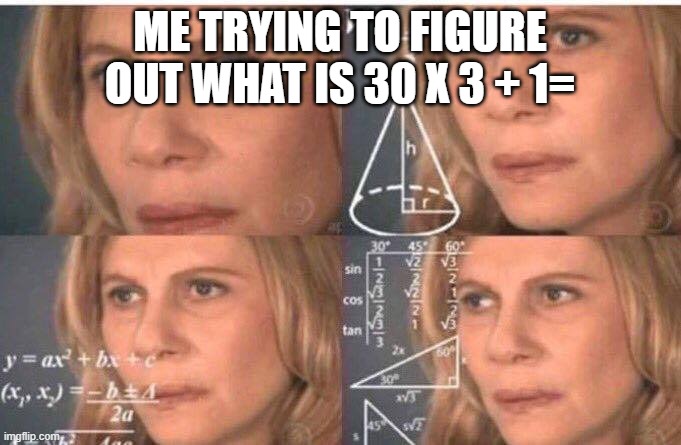Math lady/Confused lady | ME TRYING TO FIGURE OUT WHAT IS 30 X 3 + 1= | image tagged in math lady/confused lady | made w/ Imgflip meme maker