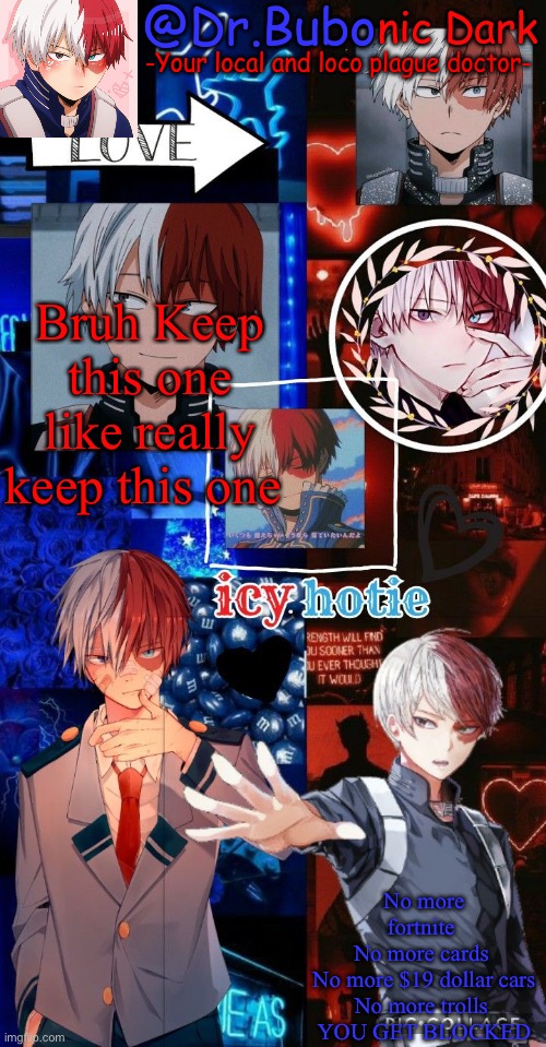 Bruh Keep this one like really keep this one; No more fortnite 
No more cards 
No more $19 dollar cars
No more trolls 
YOU GET BLOCKED | image tagged in holy god another todoroki temp | made w/ Imgflip meme maker