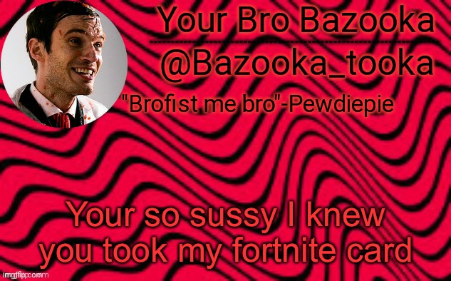 P e w d i e p i e | Your so sussy I knew you took my fortnite card | image tagged in p e w d i e p i e | made w/ Imgflip meme maker