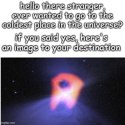 never knew the universe would hide something sus | hello there stranger, ever wanted to go to the coldest place in the universe? if you said yes, here's an image to your destination | image tagged in amogus,not a meme | made w/ Imgflip meme maker