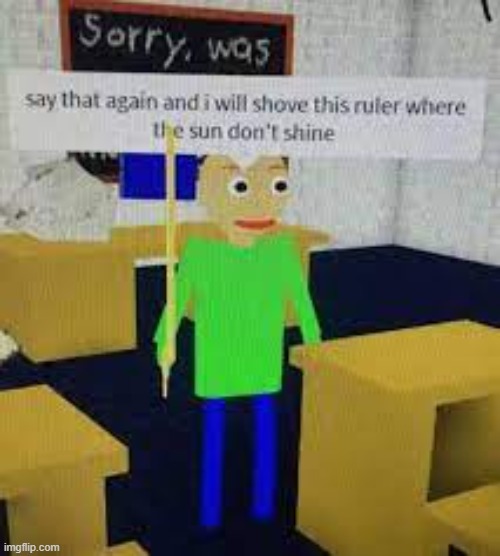image tagged in say that again and he shove dat ruler baldi | made w/ Imgflip meme maker