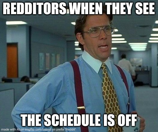 That Would Be Great Meme | REDDITORS WHEN THEY SEE; THE SCHEDULE IS OFF | image tagged in memes,that would be great | made w/ Imgflip meme maker
