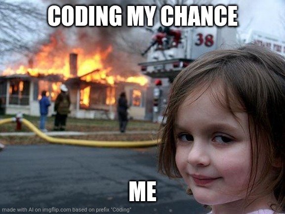 Lol yes | CODING MY CHANCE; ME | image tagged in memes,disaster girl | made w/ Imgflip meme maker
