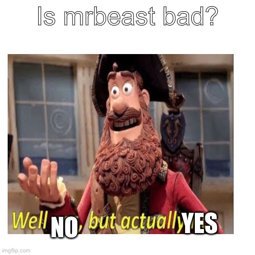 Mr beats is bad my opinion | Is mrbeast bad? NO; YES | image tagged in mrbeast,haters | made w/ Imgflip meme maker