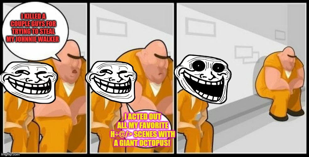 Troll Jail | I KILLED A COUPLE GUYS FOR TRYING TO STEAL MY JOHNNIE WALKER I ACTED OUT ALL MY FAVORITE H÷@/> SCENES WITH A GIANT OCTOPUS! | image tagged in troll jail | made w/ Imgflip meme maker