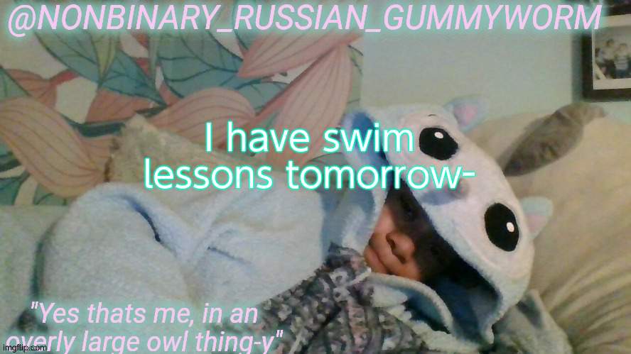 Gummyworm's overly large owl thingy temp | I have swim lessons tomorrow- | image tagged in gummyworm's overly large owl thingy temp | made w/ Imgflip meme maker
