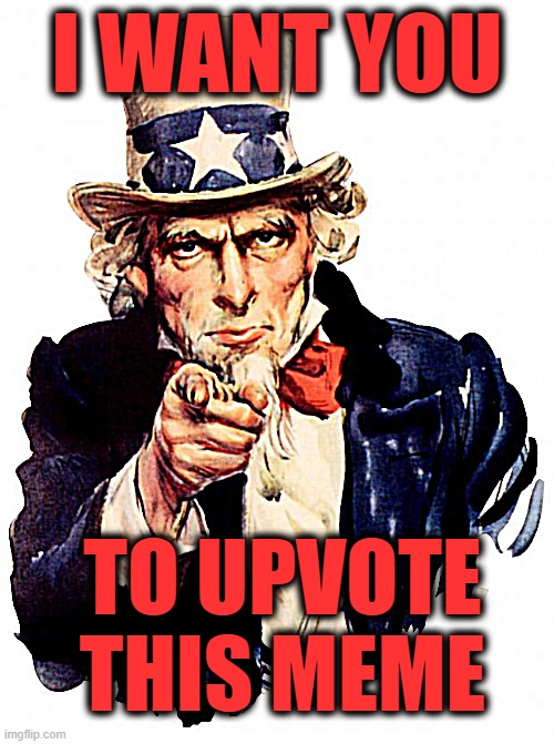 Upvotes are greatly appreciated, thanks | I WANT YOU; TO UPVOTE THIS MEME | image tagged in memes,uncle sam,upvotes | made w/ Imgflip meme maker