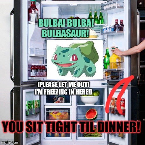 Refrigerator | BULBA! BULBA! BULBASAUR! [PLEASE LET ME OUT! I'M FREEZING IN HERE!] YOU SIT TIGHT TIL DINNER! | image tagged in refrigerator | made w/ Imgflip meme maker