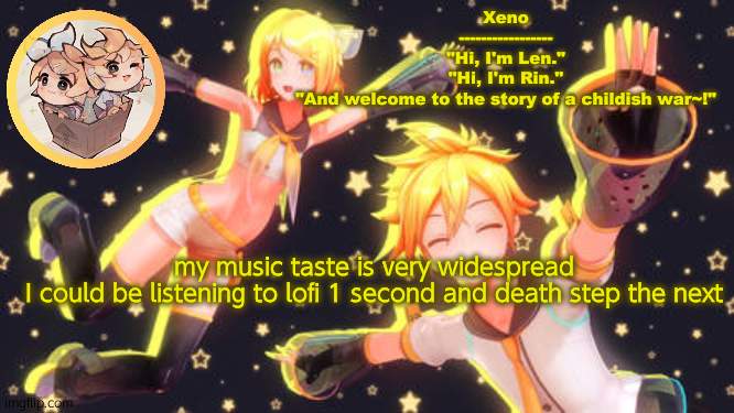 Len and Rin temp | my music taste is very widespread
I could be listening to lofi 1 second and death step the next | image tagged in len and rin temp | made w/ Imgflip meme maker