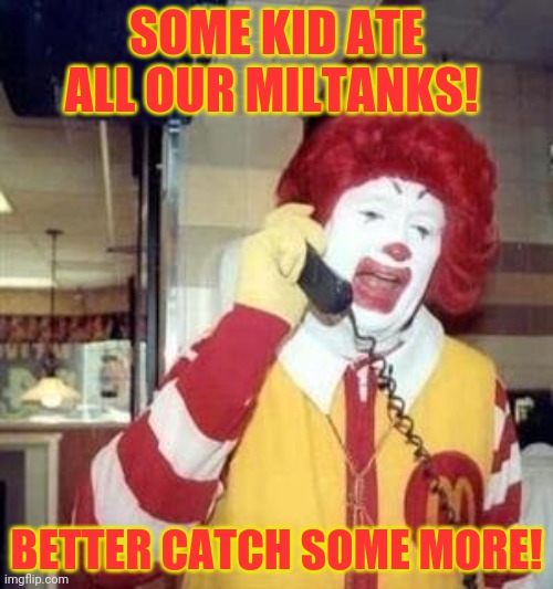 Pokemon fast food! | SOME KID ATE ALL OUR MILTANKS! BETTER CATCH SOME MORE! | image tagged in ronald mcdonald temp,miltank,pokemon,but why why would you do that,fast food | made w/ Imgflip meme maker