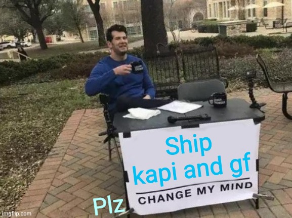 Change My Mind Meme | Ship kapi and gf; Plz | image tagged in memes,change my mind | made w/ Imgflip meme maker