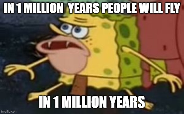 Spongebob caveman | IN 1 MILLION  YEARS PEOPLE WILL FLY; IN 1 MILLION YEARS | image tagged in spongebob caveman | made w/ Imgflip meme maker