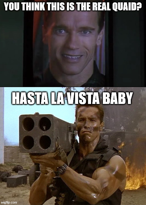 Quaid > Howser.  Change my mind. | YOU THINK THIS IS THE REAL QUAID? HASTA LA VISTA BABY | image tagged in arnold schwarzenegger commando | made w/ Imgflip meme maker