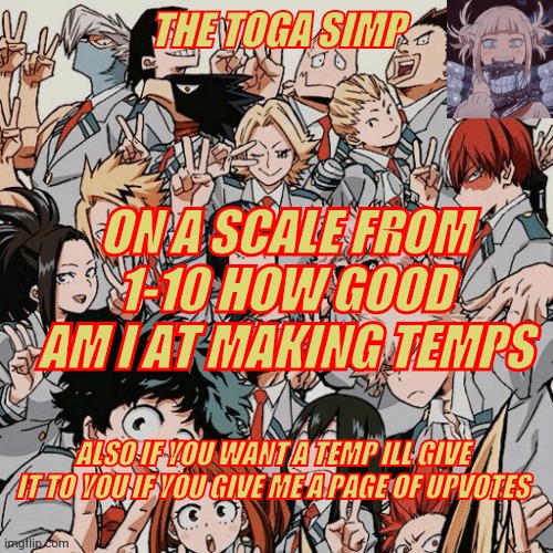 Eyitayos mha temp | ON A SCALE FROM 1-10 HOW GOOD AM I AT MAKING TEMPS; ALSO IF YOU WANT A TEMP ILL GIVE IT TO YOU IF YOU GIVE ME A PAGE OF UPVOTES | image tagged in eyitayos mha temp | made w/ Imgflip meme maker