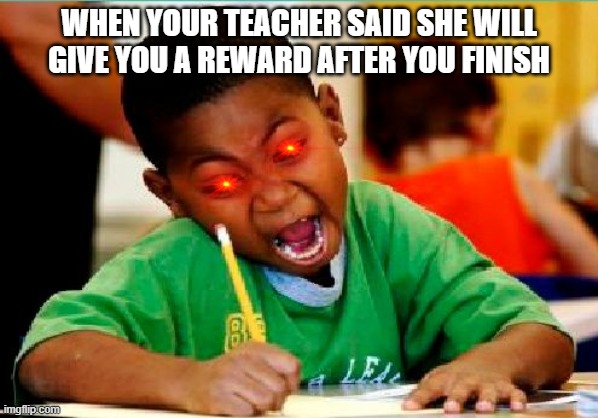 Funny Kid Testing | WHEN YOUR TEACHER SAID SHE WILL GIVE YOU A REWARD AFTER YOU FINISH | image tagged in funny kid testing | made w/ Imgflip meme maker