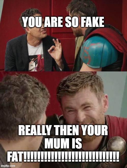 Is it though | YOU ARE SO FAKE; REALLY THEN YOUR MUM IS FAT!!!!!!!!!!!!!!!!!!!!!!!!!!!! | image tagged in is it though | made w/ Imgflip meme maker