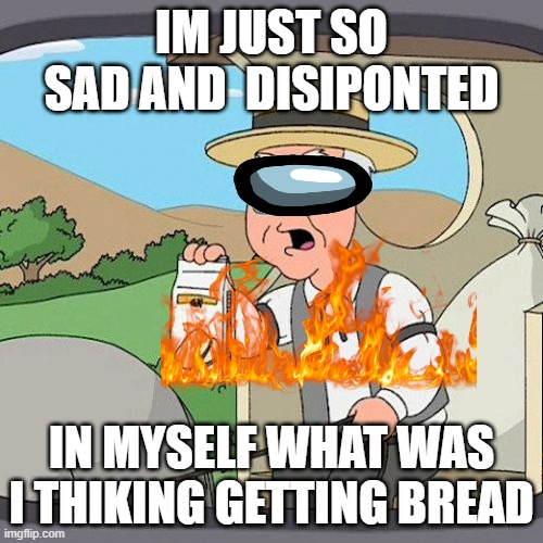 Pepperidge Farm Remembers Meme | IM JUST SO SAD AND  DISIPONTED; IN MYSELF WHAT WAS I THIKING GETTING BREAD | image tagged in memes,pepperidge farm remembers | made w/ Imgflip meme maker