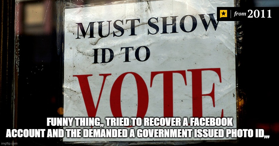 Funny thing,, Tried to recover a Facebook account and the demanded a Government issued photo ID,,, | FUNNY THING,, TRIED TO RECOVER A FACEBOOK ACCOUNT AND THE DEMANDED A GOVERNMENT ISSUED PHOTO ID,,, | image tagged in facebook,id | made w/ Imgflip meme maker