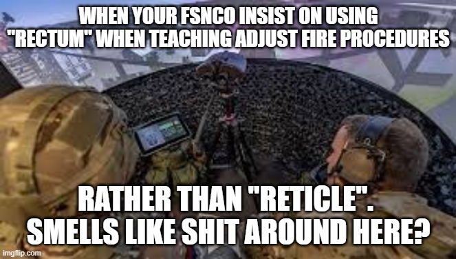 Rectical vs. Reticle | WHEN YOUR FSNCO INSIST ON USING "RECTUM" WHEN TEACHING ADJUST FIRE PROCEDURES; RATHER THAN "RETICLE".  SMELLS LIKE SHIT AROUND HERE? | image tagged in adjustfire,firesupport,army,artillery,binos | made w/ Imgflip meme maker