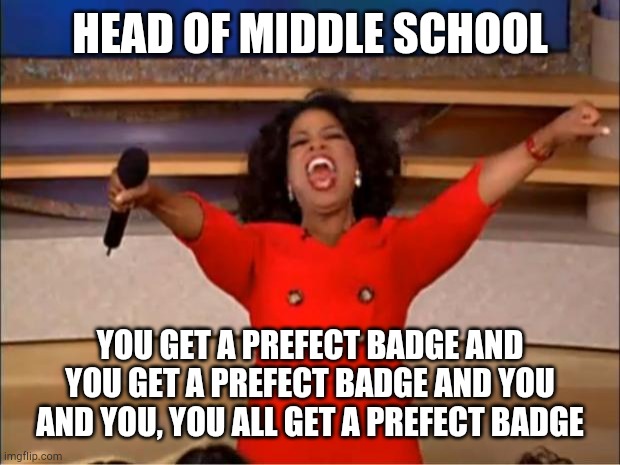 Constellation prize | HEAD OF MIDDLE SCHOOL; YOU GET A PREFECT BADGE AND YOU GET A PREFECT BADGE AND YOU AND YOU, YOU ALL GET A PREFECT BADGE | image tagged in memes,oprah you get a | made w/ Imgflip meme maker