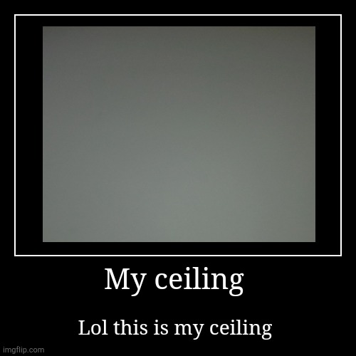 Me when this is my ceiling | image tagged in funny,demotivationals | made w/ Imgflip demotivational maker