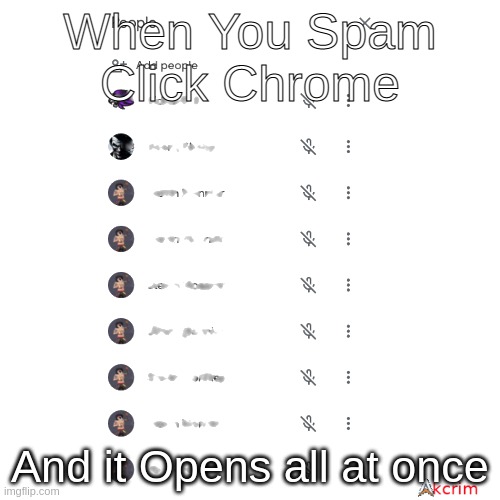 Spaammmmmm (pls ⇧) | When You Spam Click Chrome; And it Opens all at once | image tagged in memes,funny memes,spammers,meeting | made w/ Imgflip meme maker