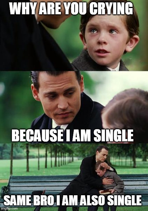 Finding Neverland |  WHY ARE YOU CRYING; BECAUSE I AM SINGLE; SAME BRO I AM ALSO SINGLE | image tagged in memes,finding neverland | made w/ Imgflip meme maker