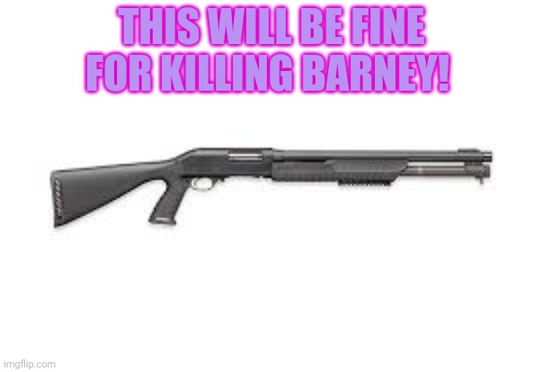 THIS WILL BE FINE FOR KILLING BARNEY! | made w/ Imgflip meme maker