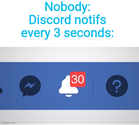 And I'm bot sharing them. | Nobody:
Discord notifs every 3 seconds: | image tagged in blank white template,facebook bell | made w/ Imgflip meme maker