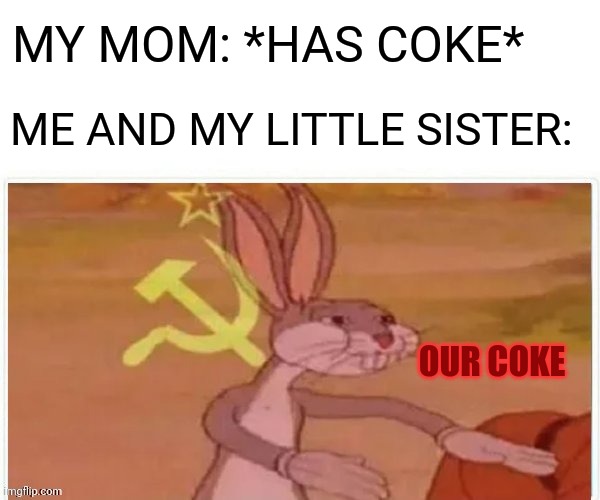 yes | MY MOM: *HAS COKE*; ME AND MY LITTLE SISTER:; OUR COKE | image tagged in memes,communist bugs bunny,coca cola,funny | made w/ Imgflip meme maker