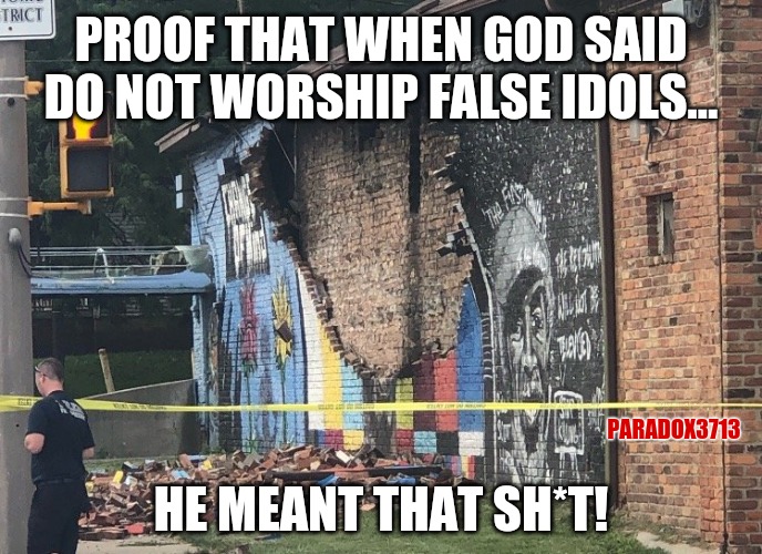 This isn't even shocking.  They were worshipping a career criminal who used a gun to threaten a pregnant woman. | PROOF THAT WHEN GOD SAID DO NOT WORSHIP FALSE IDOLS... HE MEANT THAT SH*T! PARADOX3713 | image tagged in memes,politics,george floyd,black lives matter,god,endgame | made w/ Imgflip meme maker