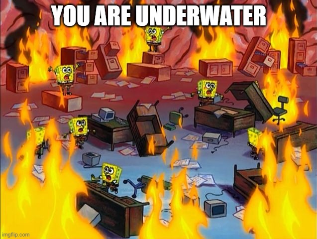 sponge bob is in underwater | YOU ARE UNDERWATER | image tagged in spongebob fire | made w/ Imgflip meme maker