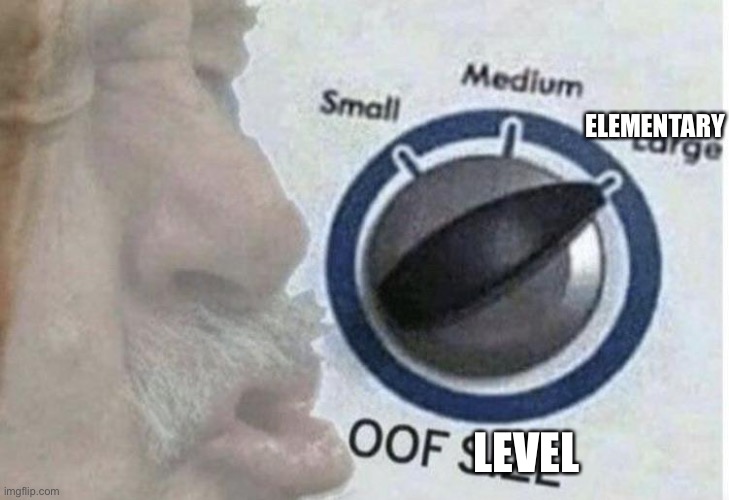 Oof size large | ELEMENTARY; LEVEL | image tagged in oof size large | made w/ Imgflip meme maker