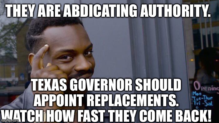 Roll Safe Think About It Meme | THEY ARE ABDICATING AUTHORITY. TEXAS GOVERNOR SHOULD APPOINT REPLACEMENTS. WATCH HOW FAST THEY COME BACK! | image tagged in memes,roll safe think about it | made w/ Imgflip meme maker