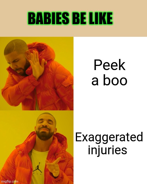 Drake Hotline Bling Meme | BABIES BE LIKE; Peek a boo; Exaggerated injuries | image tagged in memes,drake hotline bling | made w/ Imgflip meme maker