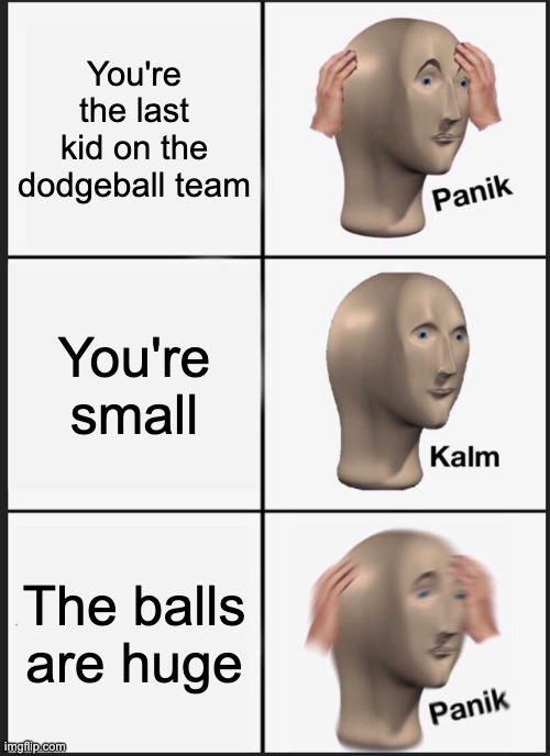 Dodgeball be like | You're the last kid on the dodgeball team; You're small; The balls are huge | image tagged in memes,panik kalm panik | made w/ Imgflip meme maker