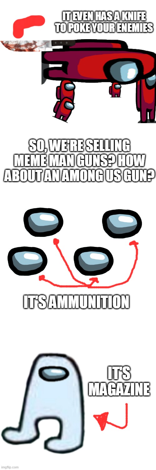 It's for $10. | IT EVEN HAS A KNIFE TO POKE YOUR ENEMIES; SO, WE'RE SELLING MEME MAN GUNS? HOW ABOUT AN AMONG US GUN? IT'S AMMUNITION; IT'S MAGAZINE | image tagged in memes,blank transparent square | made w/ Imgflip meme maker
