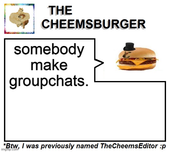 and like we can invite people or our followers into them. | somebody make groupchats. | image tagged in thecheemseditor thecheemsburger temp 2 | made w/ Imgflip meme maker