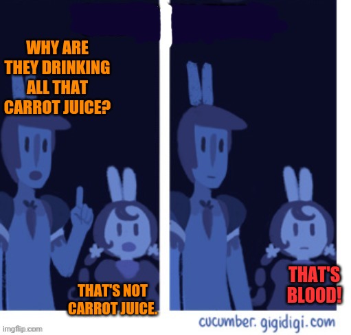 But why? | WHY ARE THEY DRINKING ALL THAT CARROT JUICE? THAT'S BLOOD! THAT'S NOT CARROT JUICE. | image tagged in bunny,bunnies,carrots,blood | made w/ Imgflip meme maker