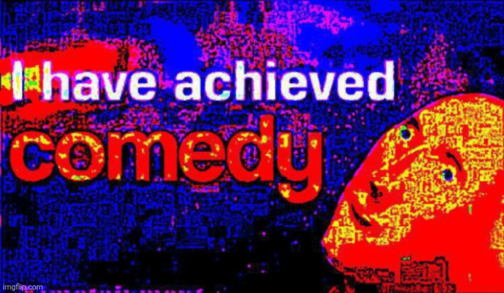 High Quality I have achieved COMEDY deep fried Blank Meme Template