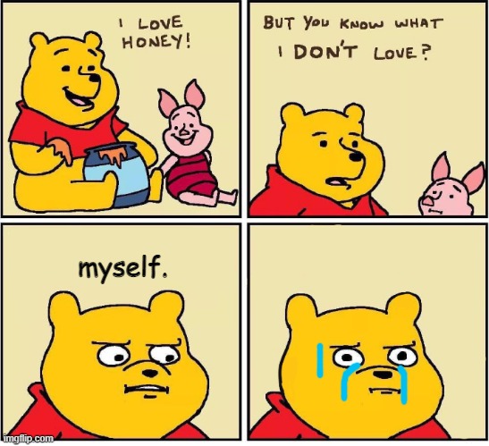 cry my man, cry how much ever you want | myself. | image tagged in i love honey,myself,winnie the pooh,honey,cartoon,cry | made w/ Imgflip meme maker