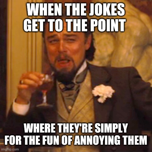 Laughing Leo Meme | WHEN THE JOKES GET TO THE POINT WHERE THEY'RE SIMPLY FOR THE FUN OF ANNOYING THEM | image tagged in memes,laughing leo | made w/ Imgflip meme maker